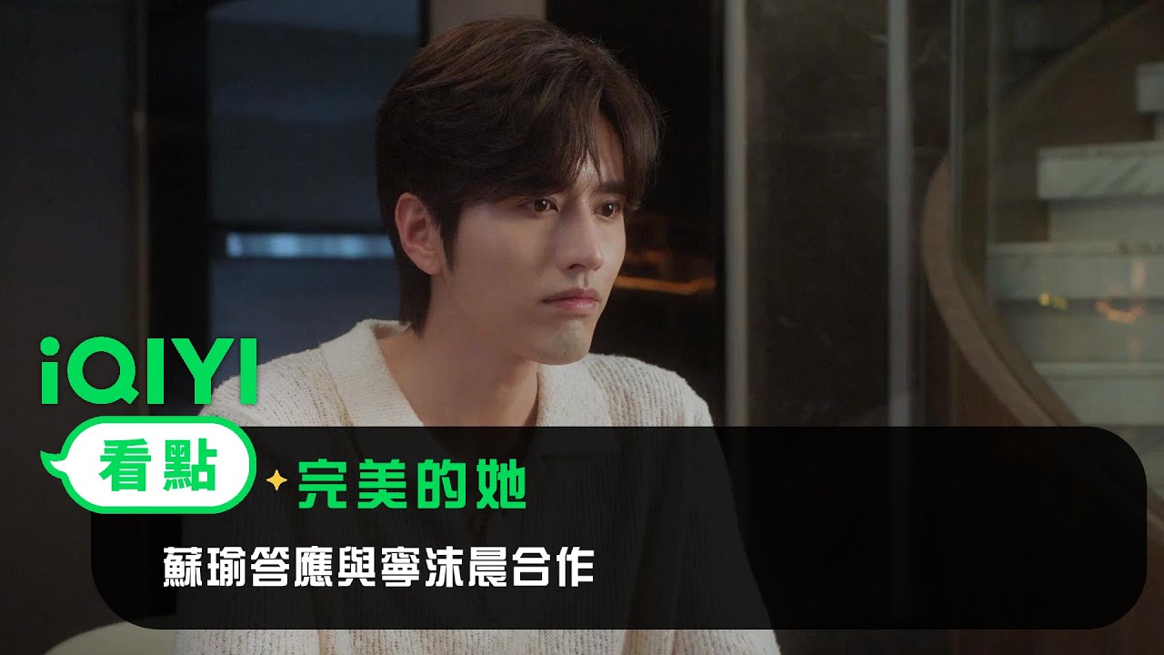 《完美的她》EP5看點： 蘇瑜答應與寧沫晨合作 | 愛奇藝