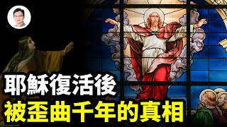 耶穌復活後被歪曲的最大真相，我們至少誤解了1300年！【文昭思緒飛揚246期】