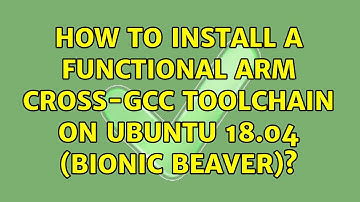 How to install a functional ARM cross-GCC toolchain on Ubuntu 18.04 (Bionic Beaver)?