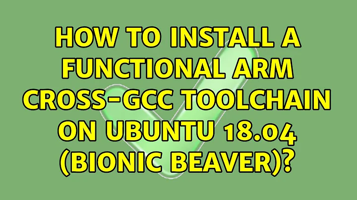 How to install a functional ARM cross-GCC toolchain on Ubuntu 18.04 (Bionic Beaver)?