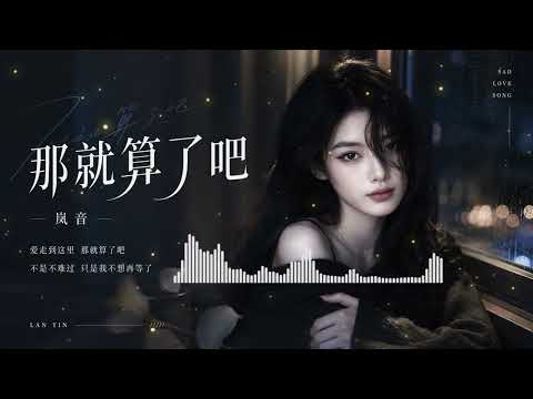 👉 【岚音 Lanyin】《那就算了吧》(伤感情歌/细腻女声) │ 得不到的回应就适可而止，那就算了吧💔