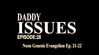 Daddy Issues - Episode 28 - Neon Genesis Evangelion Ep. 21-22