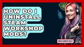 How Do I Uninstall Steam Workshop Mods? - Video Gamers Vault