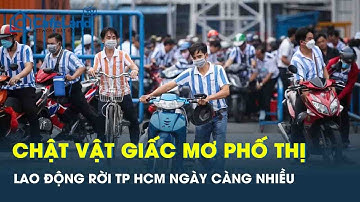 Lao động “tháo chạy” khỏi TP.HCM ngày càng nhiều: Khi giấc mơ phố thị hóa “ác mộng” mưu sinh