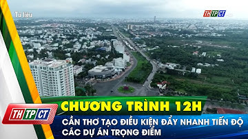 Cần Thơ tạo điều kiện đẩy nhanh tiến độ các dự án trọng điểm | Cần Thơ TV