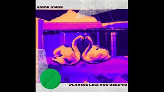 Amor Amor - Playing Like You Used To