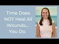 Time Does NOT Heal All Wounds... You Do.