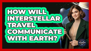 How Will Interstellar Travel Communicate With Earth? - Astronomy Made Simple