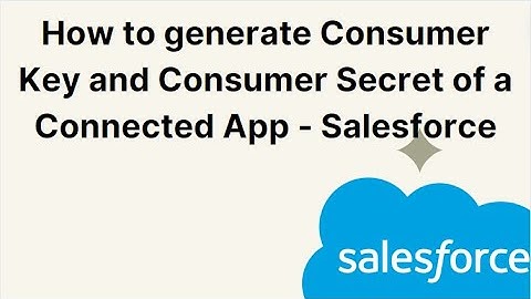 How to generate Consumer Key and Consumer Secret of a Connected App - Salesforce