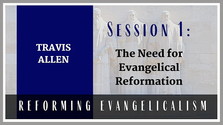 Reforming Evangelicalism - The Need for Evangelical Reformation - Travis Allen