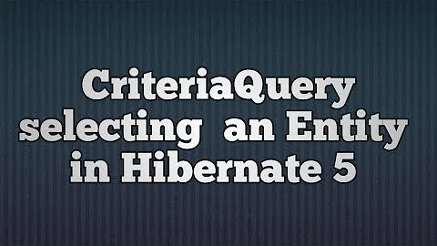 Hibernate 5:Criteria Query-Selecting an Entity | CriteriaQuery in  Hibernate 5