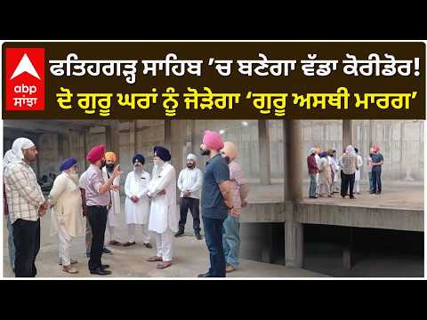 ਫਤਿਹਗੜ੍ਹ ਸਾਹਿਬ ’ਚ ਬਣੇਗਾ ਵੱਡਾ ਕੋਰੀਡੋਰ! ਦੋ ਗੁਰੂ ਘਰਾਂ ਨੂੰ ਜੋੜੇਗਾ ‘ਗੁਰੂ ਅਸਥੀ ਮਾਰਗ’