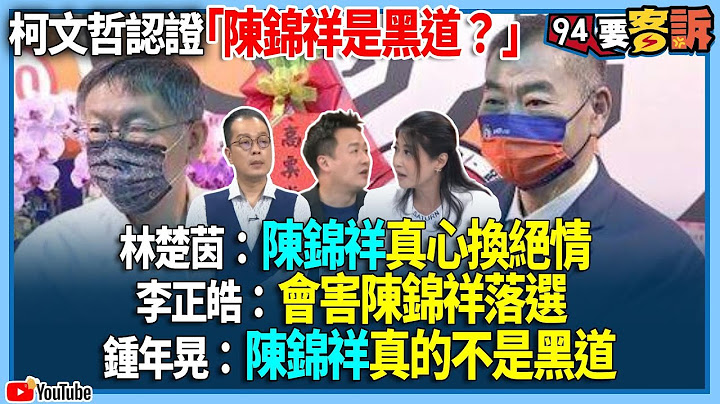 【94要客訴】柯文哲認證「陳錦祥是黑道？」林楚茵：陳錦祥真心換絕情！李正皓：會害陳錦祥落選！鍾年晃：陳錦祥真的不是黑道