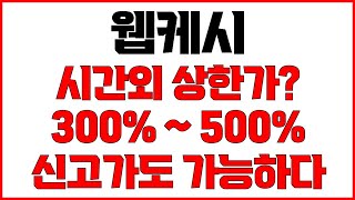 [웹케시 주가전망] 장 마치고 시간외 상한가 갈까? 주가 100% 급등 300% 수익 전고점 넘어 신고가 돌파시 500% 가능 최대수익 방법 공유