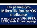 Как развернуть MikroTik RouterOS в облаке и настроить VPN, PPTP, L2TP, Web Proxy сервер