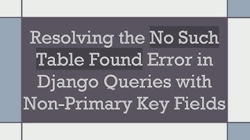 Resolving the No Such Table Found Error in Django Queries with Non-Primary Key Fields