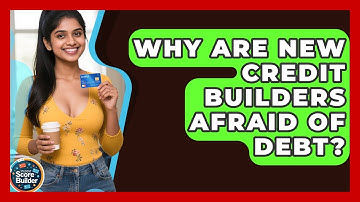 Why Are New Credit Builders Afraid Of Debt? - Student Score Builder