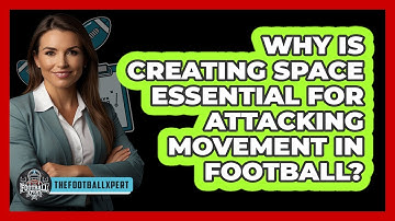 Why Is Creating Space Essential For Attacking Movement In Football? - The Football Xpert