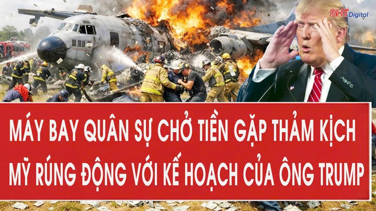 Vấn đề hôm nay 28/2: Máy bay quân sự chở tiền gặp thảm kịch; Mỹ rúng động với kế hoạch của ông Trump