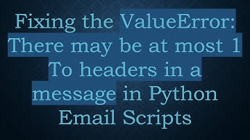 Fixing the ValueError: There may be at most 1 To headers in a message in Python Email Scripts