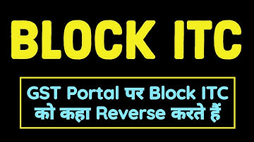 GST Portal पर Block ITC को कहा Reverse करते हैं