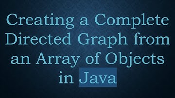 Creating a Complete Directed Graph from an Array of Objects in Java