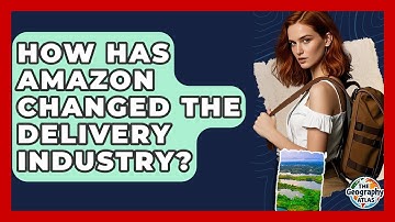 How Has Amazon Changed The Delivery Industry? - The Geography Atlas