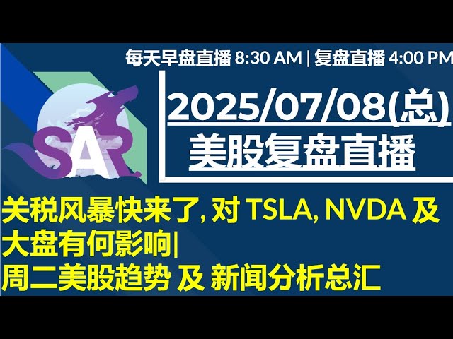 美股直播07/08[复盘] 关税风暴快来了, 对 TSLA, NVDA 及大盘有何影响| 周二美股趋势 及 新闻分析总汇