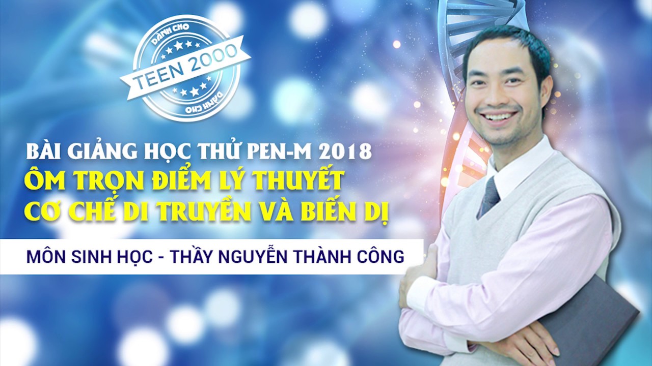 Lý thuyết sinh học 12 | Ôm trọn điểm lý thuyết cơ chế di truyền và biến dị – Lớp 12 – Thầy Nguyễn Thành Công – PEN-M – 2018