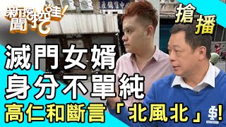 【搶播】滅門女婿身分不單純？高仁和斷言「北風北」！