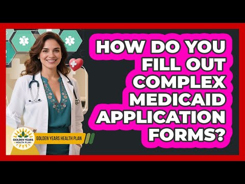 How Do You Fill Out Complex Medicaid Application Forms Golden Years Health Plan