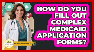 How Do You Fill Out Complex Medicaid Application Forms? - Golden Years Health Plan