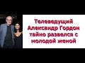 Телеведущий Александр Гордон тайно развелся с молодой женой. Гордон развёлся с 4й женой