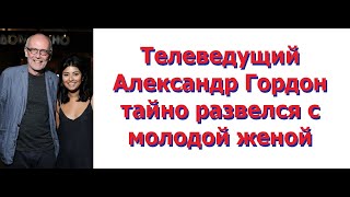 Телеведущий Александр Гордон тайно развелся с молодой женой. Гордон развёлся с 4й женой