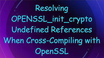 Resolving OPENSSL_init_crypto Undefined References When Cross-Compiling with OpenSSL