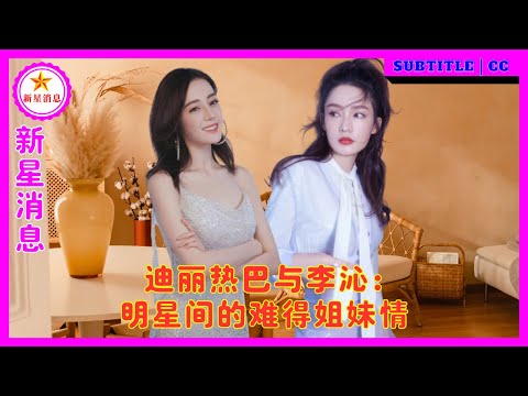 迪丽热巴与李沁：明星间的难得姐妹情