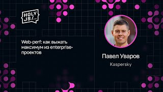 [HolyJS — конференция для JavaScript‑разработчиков] Павел Уваров — Web-perf: как выжать максимум из enterprise-проектов