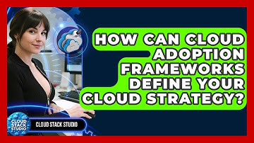 How Can Cloud Adoption Frameworks Define Your Cloud Strategy? - Cloud Stack Studio