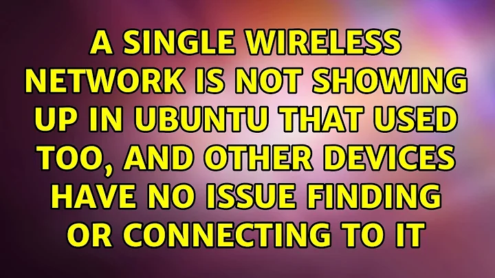 A Single wireless network is not showing up in Ubuntu that used too, and other devices have no...