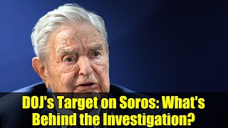 DOJ's Target on Soros: What's Behind the Investigation?