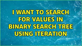 I want to search for values in binary search tree using iteration (2 Solutions!!)