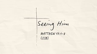Seeing Him | Matthew 17:1-8 | Ben Hackler
