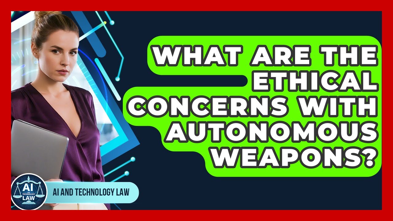 What Are The Ethical Concerns With Autonomous Weapons? - AI and Technology Law