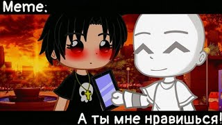 [🥀А ты мне нравишься🥀][🔥Meme🔥][✨Gacha club✨]