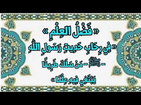 فِي رِحَابِ حَدِيثِ رَسُولِ اللهِ - ﷺ - « مَنْ سَلَكَ طَرِيقًا يَبْتَغِي فِيهِ عِلْمًا » .