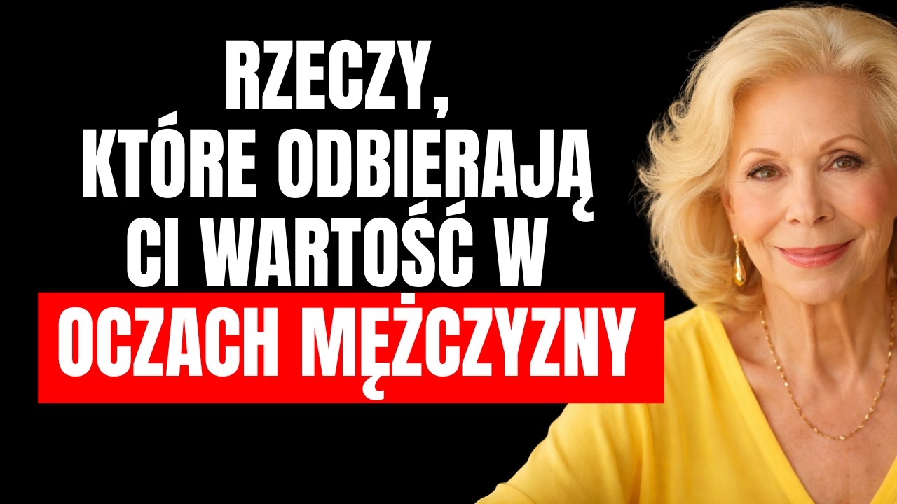 Rzeczy, które odbierają Ci wartość w oczach mężczyzny | Potężna rada Louise Hay