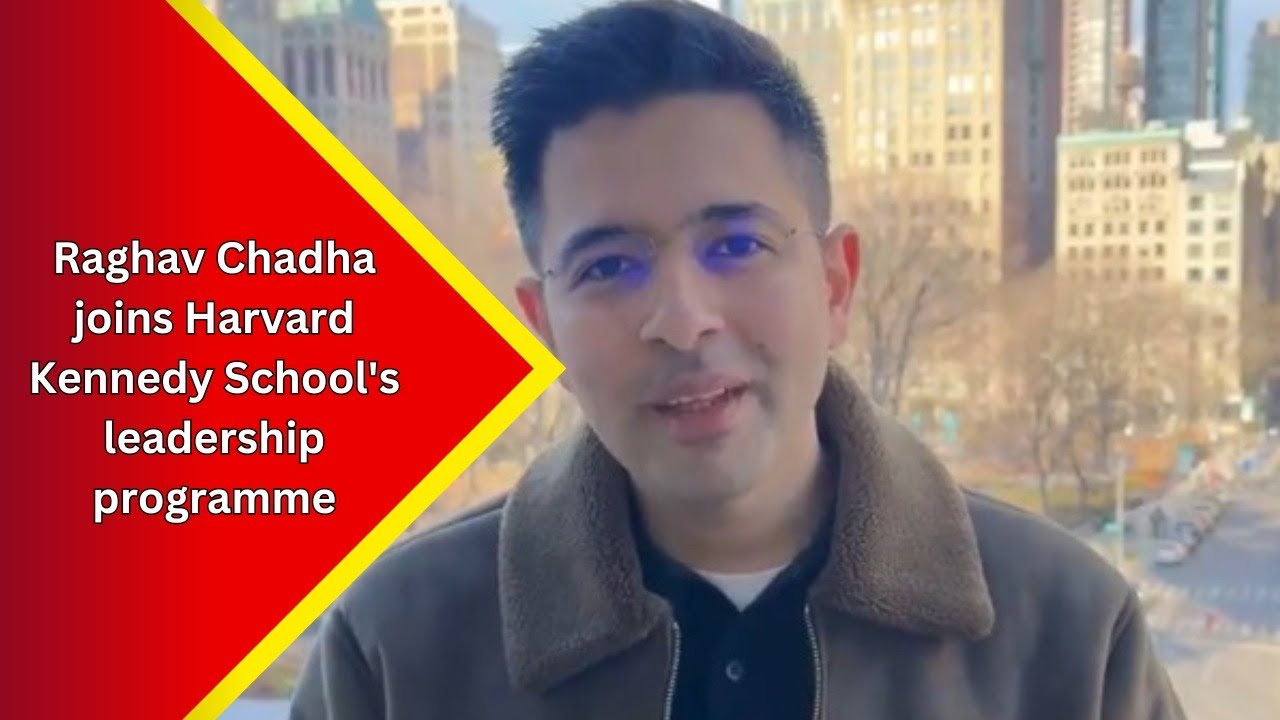 AAP's Raghav Chadha selected for Harvard's leadership program on Global ...