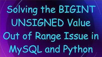 Solving the BIGINT UNSIGNED Value Out of Range Issue in MySQL and Python
