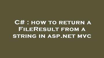 C# : how to return a FileResult from a string in asp.net mvc
