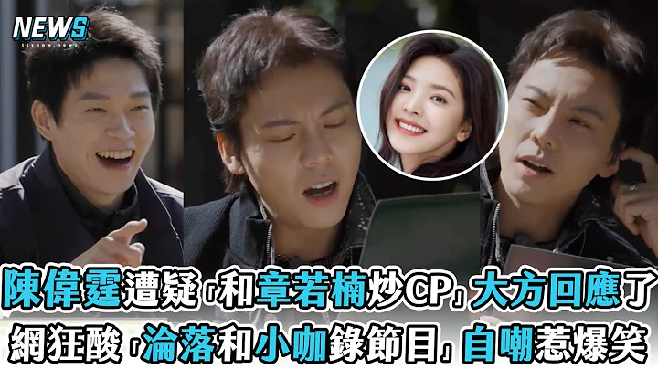 【陳偉霆】遭疑「和章若楠炒CP」大方回應了 網狂酸「淪落和小咖錄節目」自嘲惹爆笑 - 天天要聞